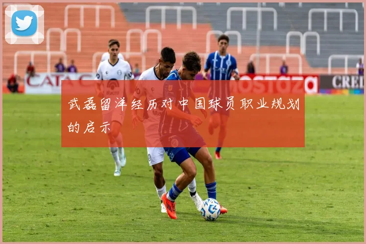 武磊留洋经历对中国球员职业规划的启示