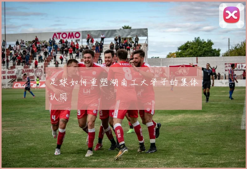 足球如何重塑湖南工大学子的集体认同
