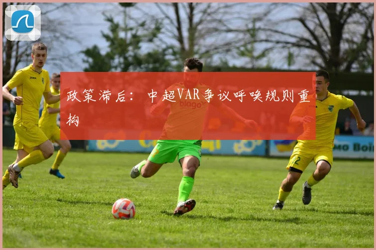 政策滞后：中超VAR争议呼唤规则重构