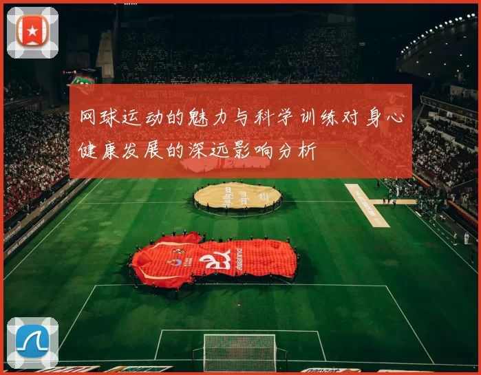网球运动的魅力与科学训练对身心健康发展的深远影响分析