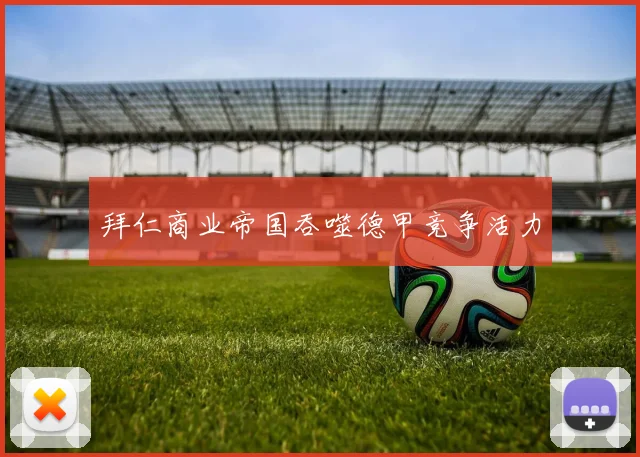 拜仁商业帝国吞噬德甲竞争活力