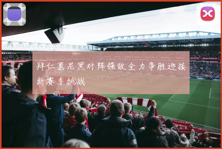 拜仁慕尼黑对阵强敌全力争胜迎接新赛季挑战