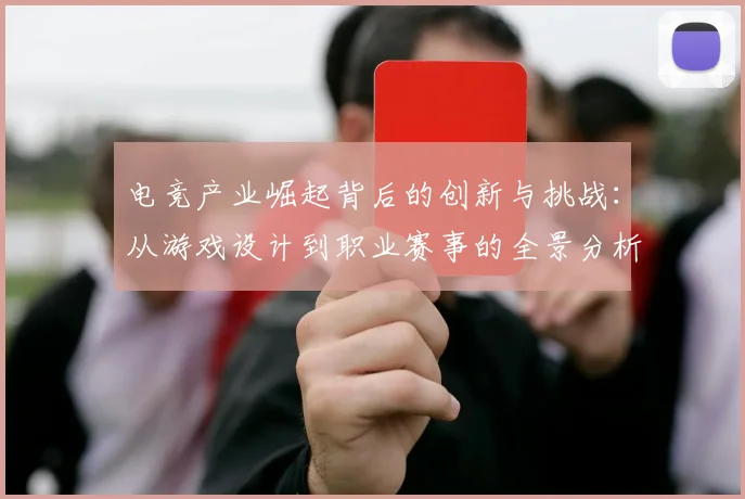 电竞产业崛起背后的创新与挑战：从游戏设计到职业赛事的全景分析