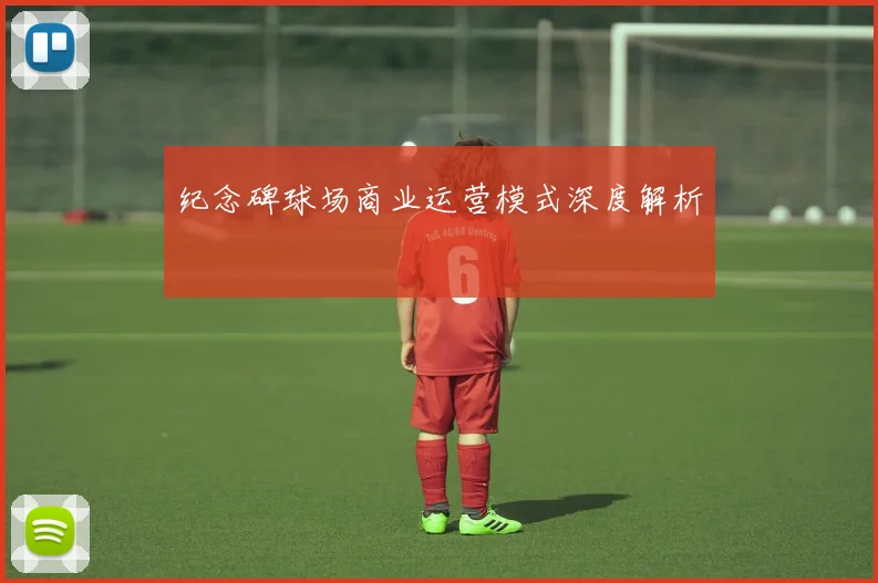 纪念碑球场商业运营模式深度解析