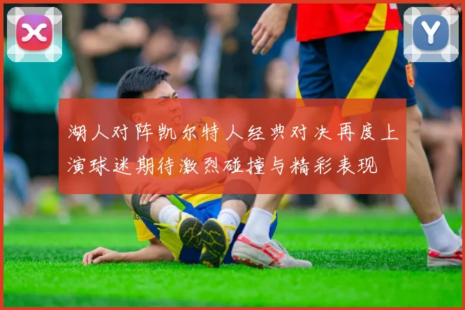 湖人对阵凯尔特人经典对决再度上演球迷期待激烈碰撞与精彩表现