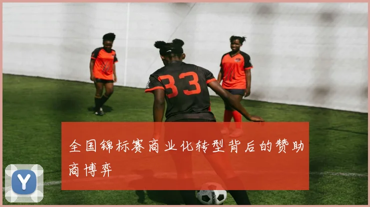 全国锦标赛商业化转型背后的赞助商博弈