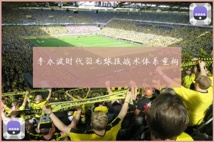李永波时代羽毛球技战术体系重构