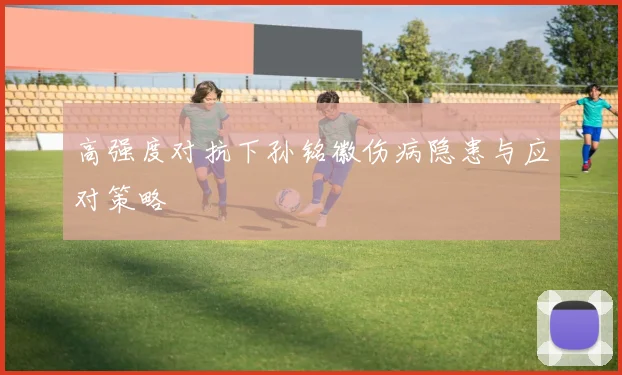 高强度对抗下孙铭徽伤病隐患与应对策略