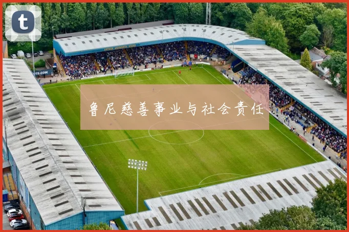 鲁尼慈善事业与社会责任