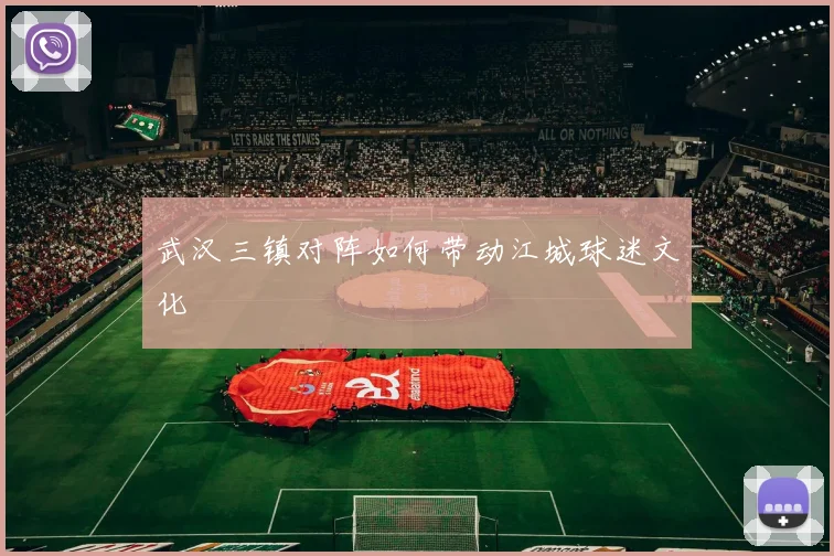 武汉三镇对阵如何带动江城球迷文化