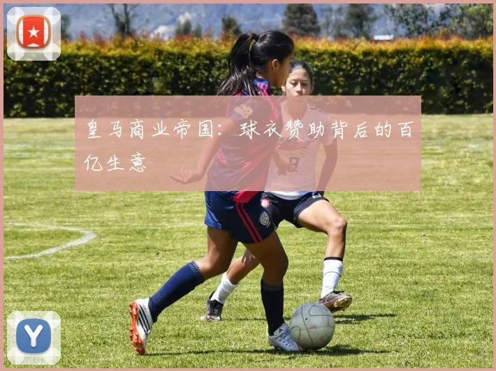 皇马商业帝国：球衣赞助背后的百亿生意