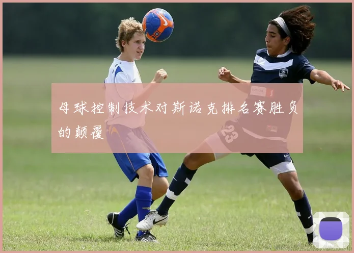 母球控制技术对斯诺克排名赛胜负的颠覆