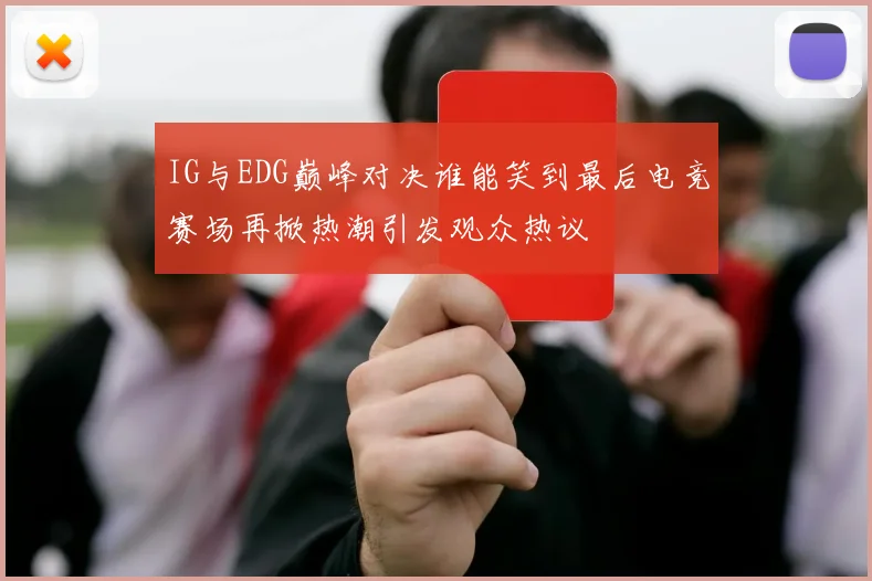 IG与EDG巅峰对决谁能笑到最后电竞赛场再掀热潮引发观众热议
