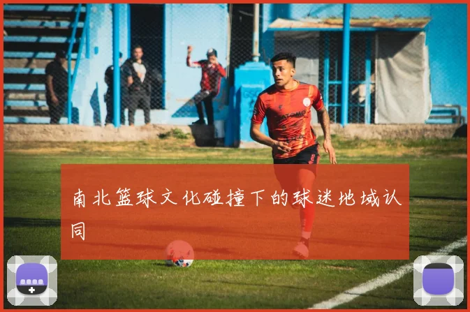 南北篮球文化碰撞下的球迷地域认同
